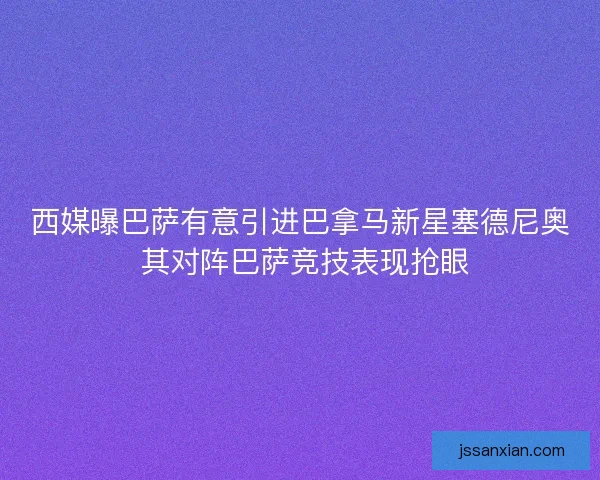 西媒曝巴萨有意引进巴拿马新星塞德尼奥 其对阵巴萨竞技表现抢眼 西媒曝巴萨有意引进巴拿马新星塞德尼奥 其对阵巴萨竞技表现抢眼