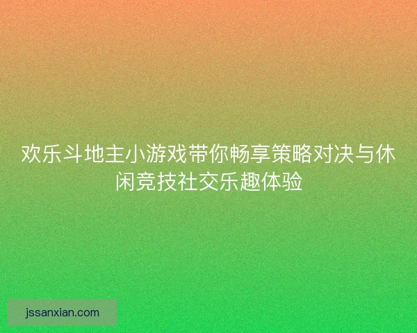 欢乐斗地主小游戏带你畅享策略对决与休闲竞技社交乐趣体验