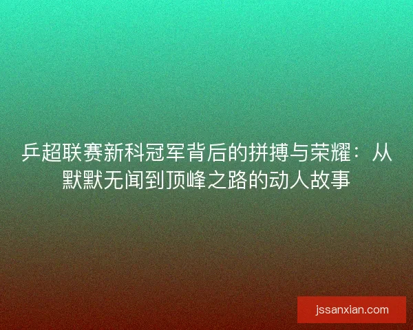 乒超联赛新科冠军背后的拼搏与荣耀:从默默无闻到顶峰之路的动人故事 乒超联赛新科冠军背后的拼搏与荣耀:从默默无闻到顶峰之路的动人故事