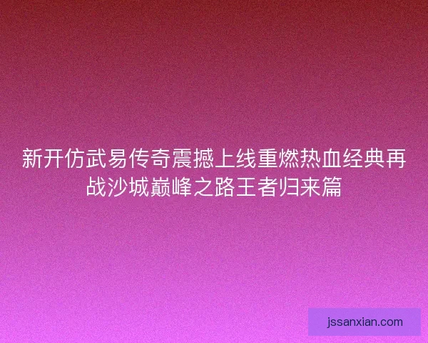 新开仿武易传奇震撼上线重燃热血经典再战沙城巅峰之路王者归来篇