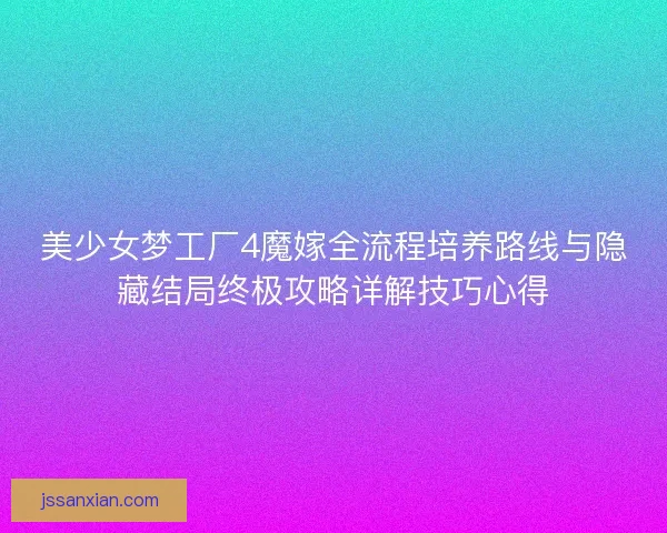 美少女梦工厂4魔嫁全流程培养路线与隐藏结局终极攻略详解技巧心得 美少女梦工厂4魔嫁全流程培养路线与隐藏结局终极攻略详解技巧心得