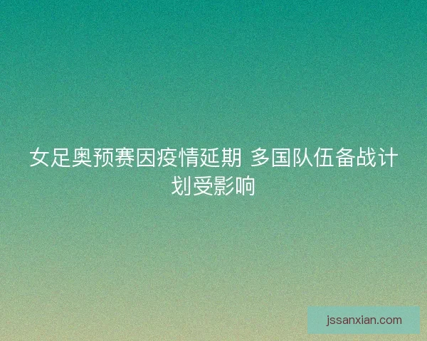 女足奥预赛因疫情延期 多国队伍备战计划受影响